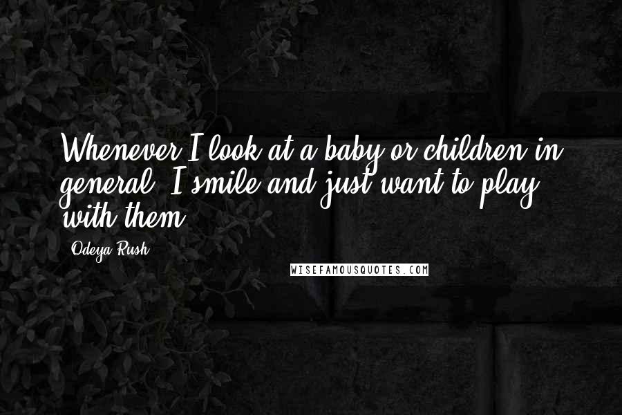 Odeya Rush Quotes: Whenever I look at a baby or children in general, I smile and just want to play with them.