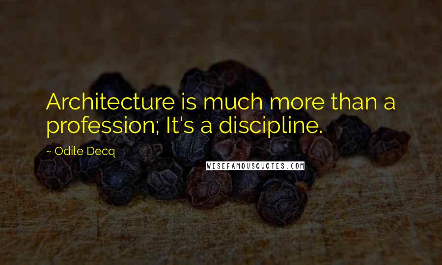 Odile Decq Quotes: Architecture is much more than a profession; It's a discipline.