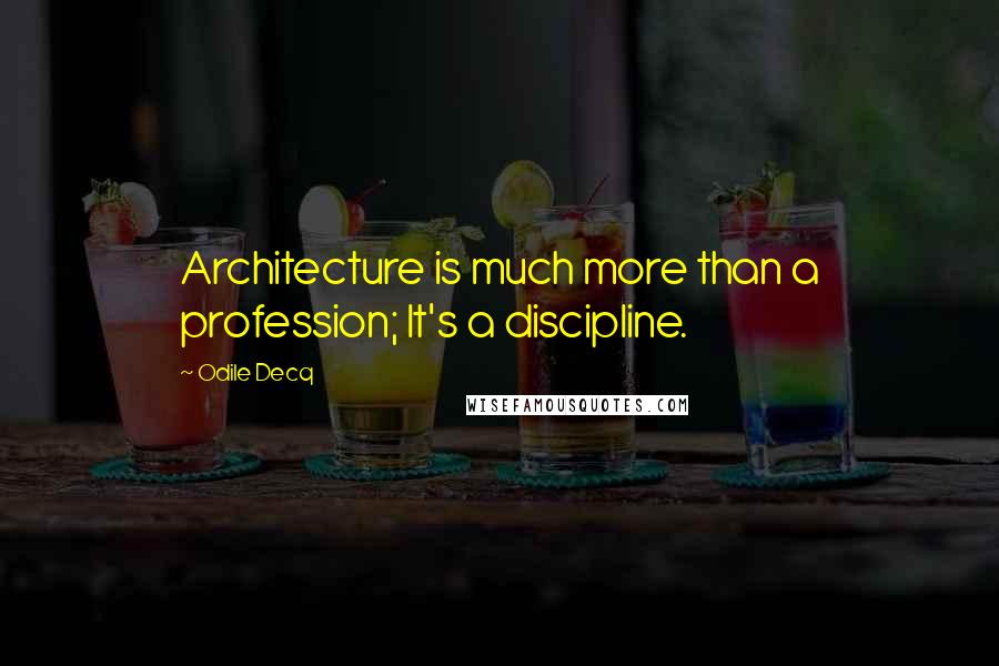 Odile Decq Quotes: Architecture is much more than a profession; It's a discipline.