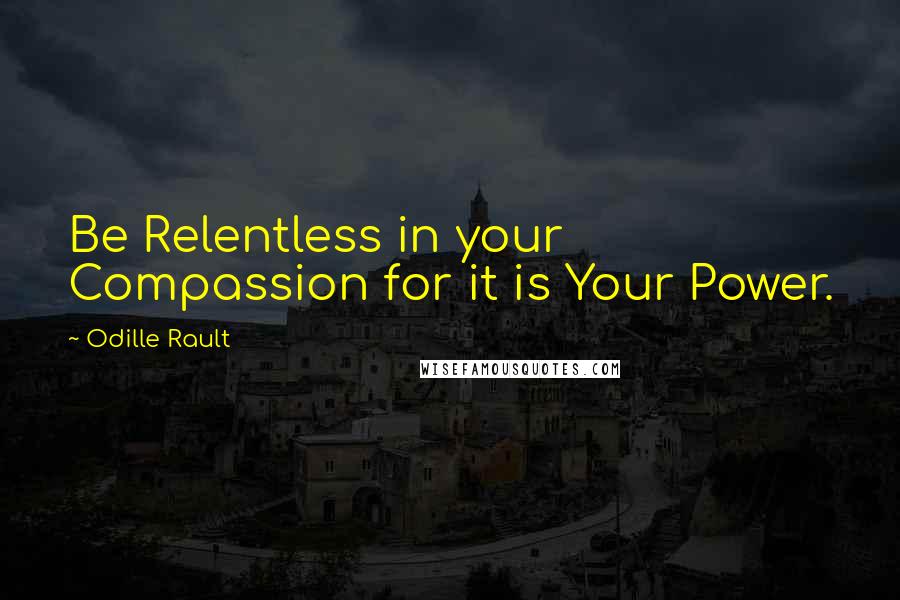 Odille Rault Quotes: Be Relentless in your Compassion for it is Your Power.