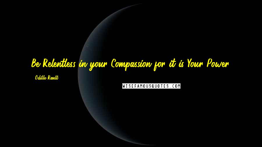 Odille Rault Quotes: Be Relentless in your Compassion for it is Your Power.