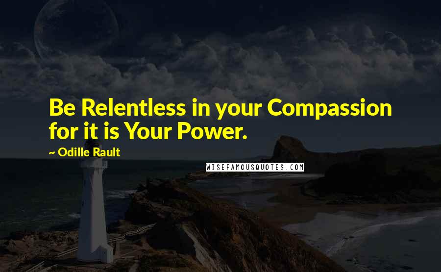 Odille Rault Quotes: Be Relentless in your Compassion for it is Your Power.