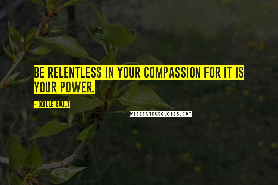 Odille Rault Quotes: Be Relentless in your Compassion for it is Your Power.