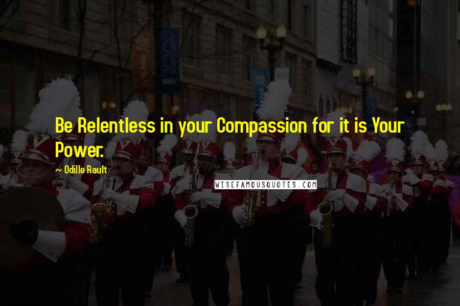 Odille Rault Quotes: Be Relentless in your Compassion for it is Your Power.