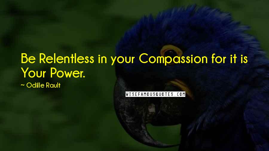 Odille Rault Quotes: Be Relentless in your Compassion for it is Your Power.