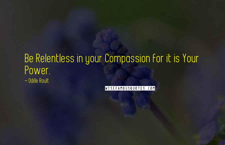 Odille Rault Quotes: Be Relentless in your Compassion for it is Your Power.