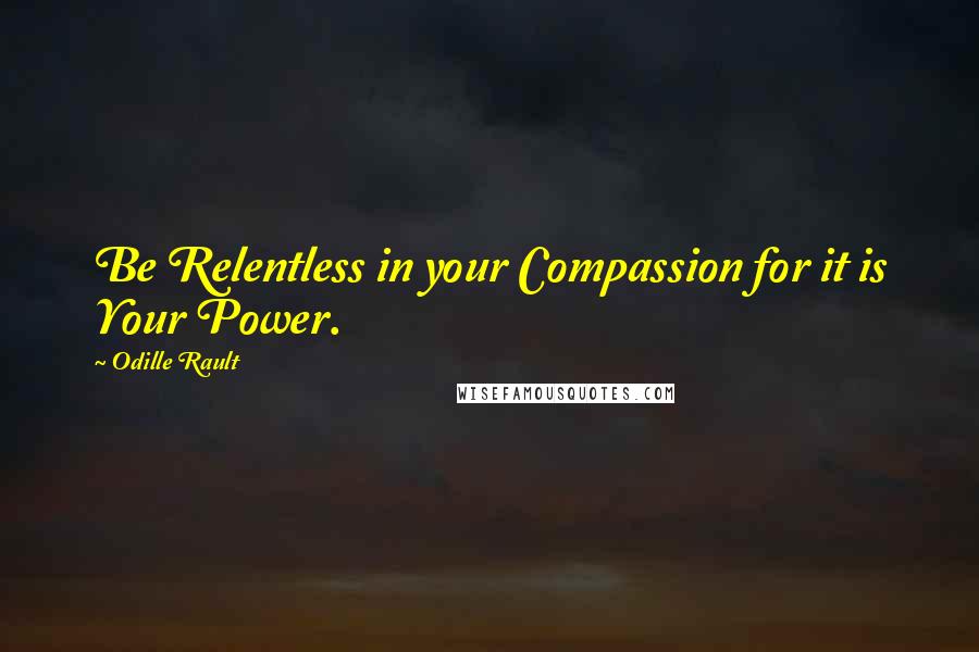 Odille Rault Quotes: Be Relentless in your Compassion for it is Your Power.