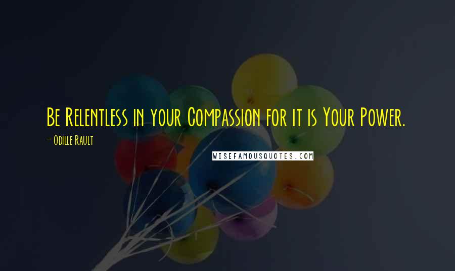 Odille Rault Quotes: Be Relentless in your Compassion for it is Your Power.