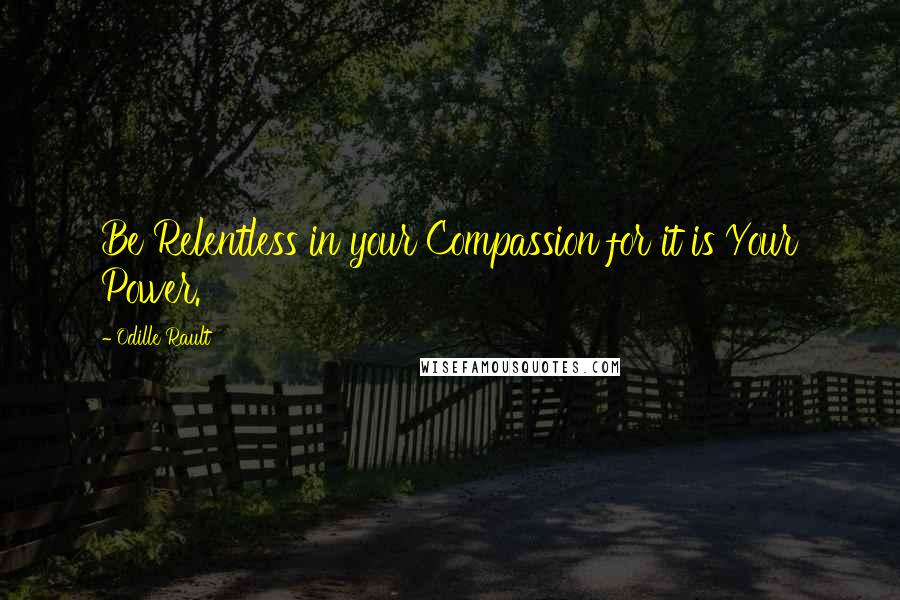 Odille Rault Quotes: Be Relentless in your Compassion for it is Your Power.