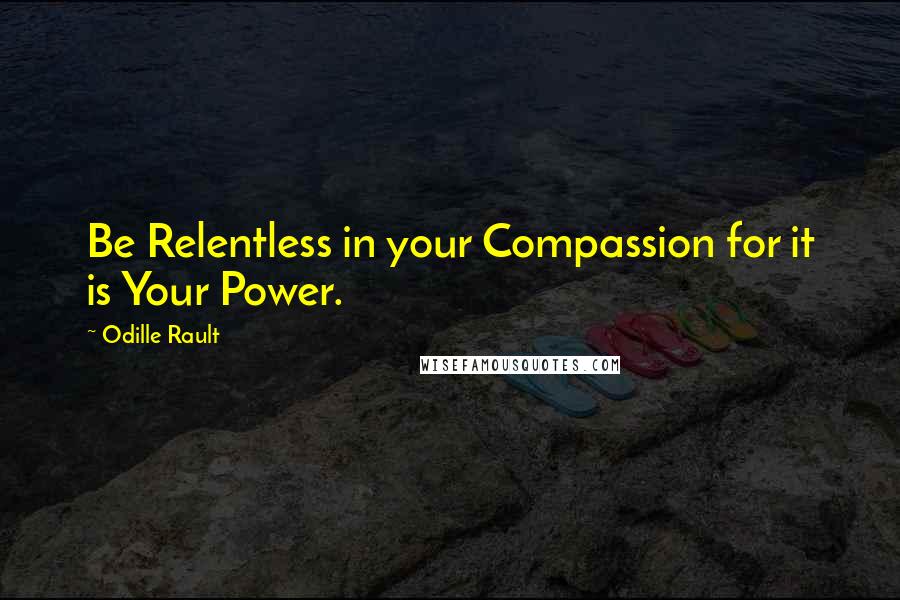 Odille Rault Quotes: Be Relentless in your Compassion for it is Your Power.