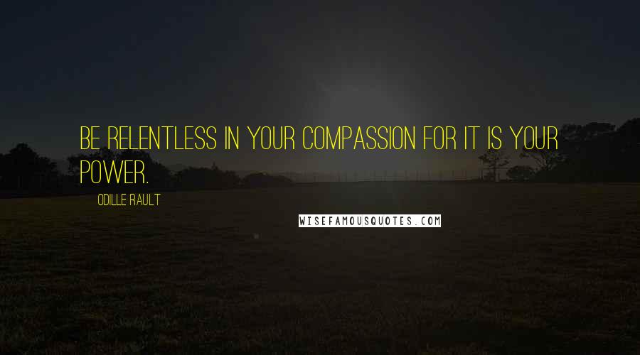 Odille Rault Quotes: Be Relentless in your Compassion for it is Your Power.