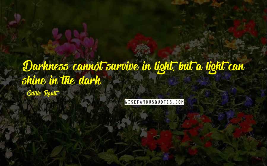 Odille Rault Quotes: Darkness cannot survive in light, but a light can shine in the dark!