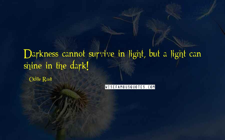 Odille Rault Quotes: Darkness cannot survive in light, but a light can shine in the dark!