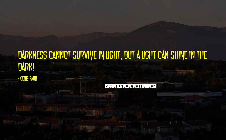 Odille Rault Quotes: Darkness cannot survive in light, but a light can shine in the dark!