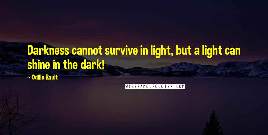 Odille Rault Quotes: Darkness cannot survive in light, but a light can shine in the dark!