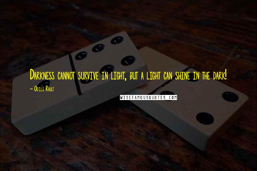Odille Rault Quotes: Darkness cannot survive in light, but a light can shine in the dark!