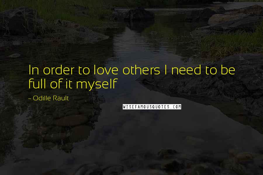 Odille Rault Quotes: In order to love others I need to be full of it myself