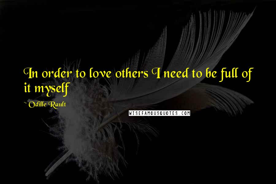 Odille Rault Quotes: In order to love others I need to be full of it myself