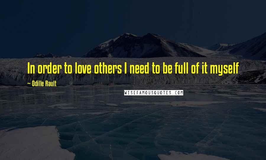 Odille Rault Quotes: In order to love others I need to be full of it myself