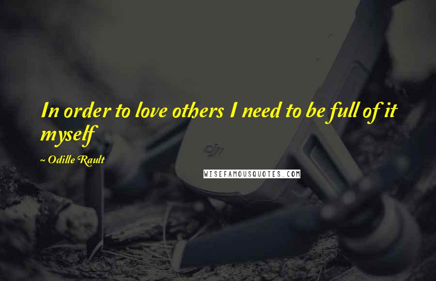 Odille Rault Quotes: In order to love others I need to be full of it myself