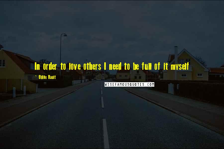 Odille Rault Quotes: In order to love others I need to be full of it myself