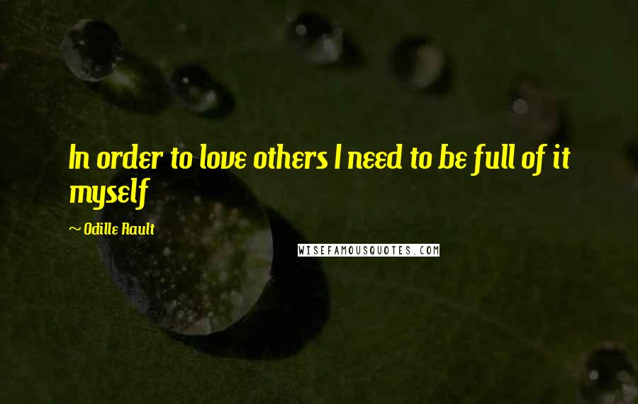 Odille Rault Quotes: In order to love others I need to be full of it myself