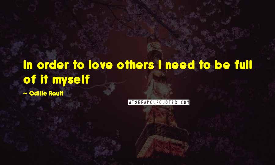 Odille Rault Quotes: In order to love others I need to be full of it myself