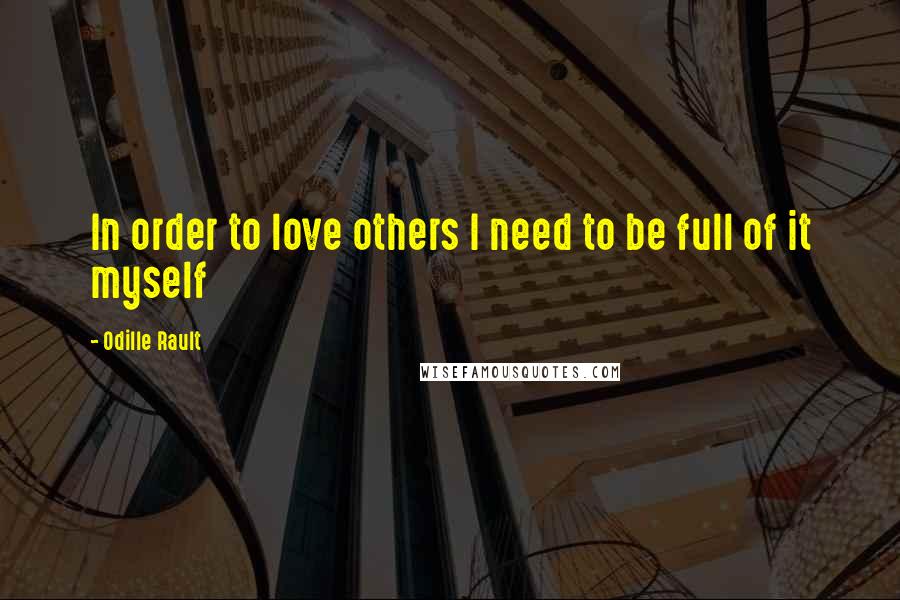 Odille Rault Quotes: In order to love others I need to be full of it myself