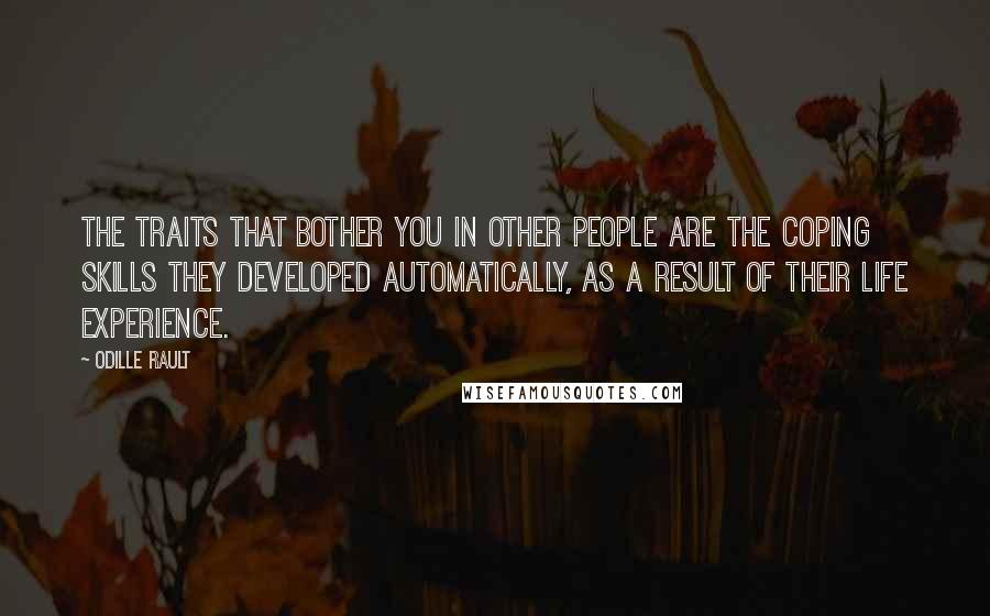 Odille Rault Quotes: The traits that bother you in other people are the Coping Skills they developed automatically, as a result of their life experience.