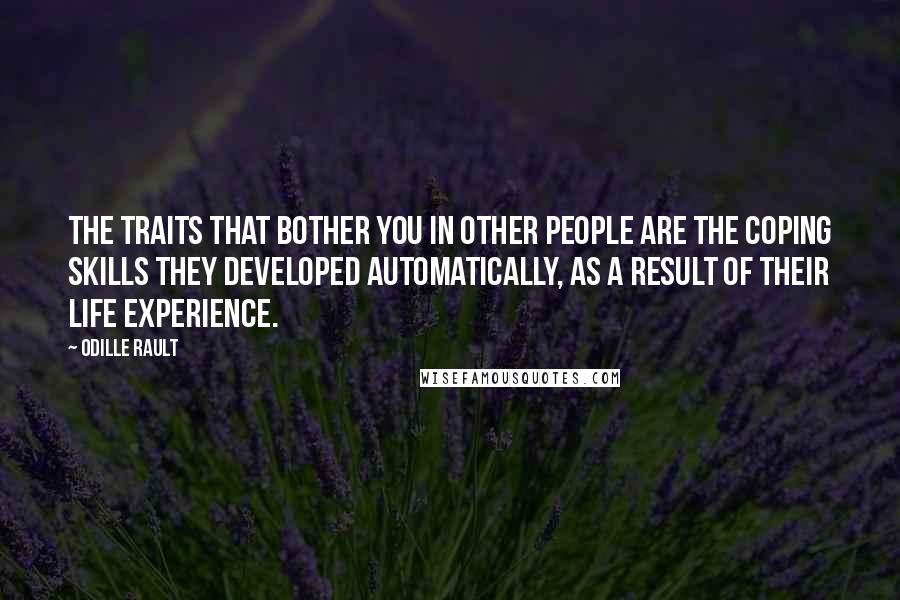 Odille Rault Quotes: The traits that bother you in other people are the Coping Skills they developed automatically, as a result of their life experience.