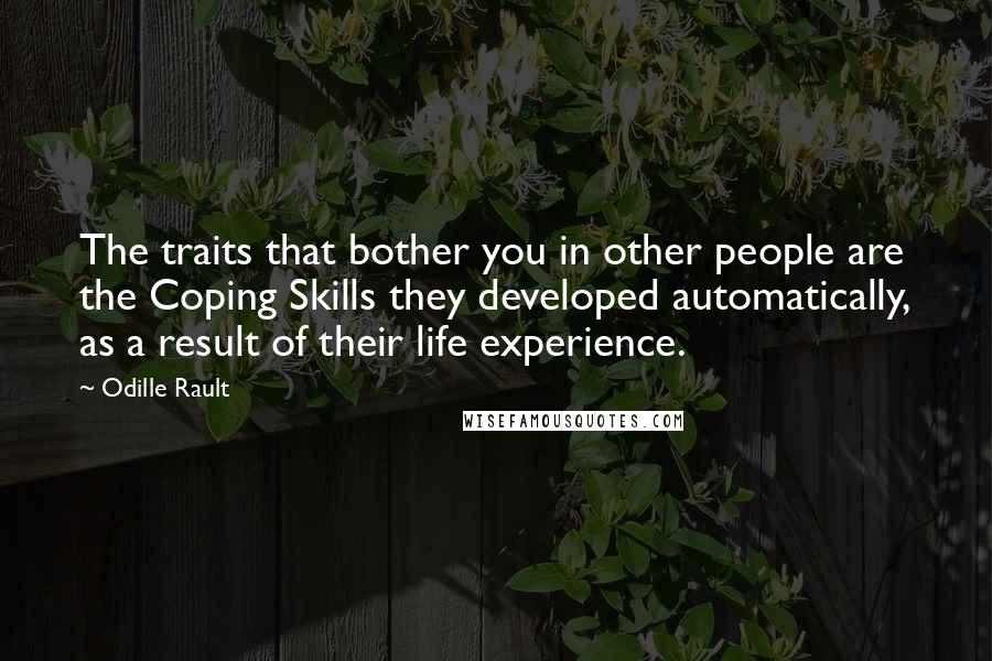 Odille Rault Quotes: The traits that bother you in other people are the Coping Skills they developed automatically, as a result of their life experience.