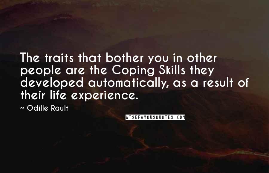 Odille Rault Quotes: The traits that bother you in other people are the Coping Skills they developed automatically, as a result of their life experience.