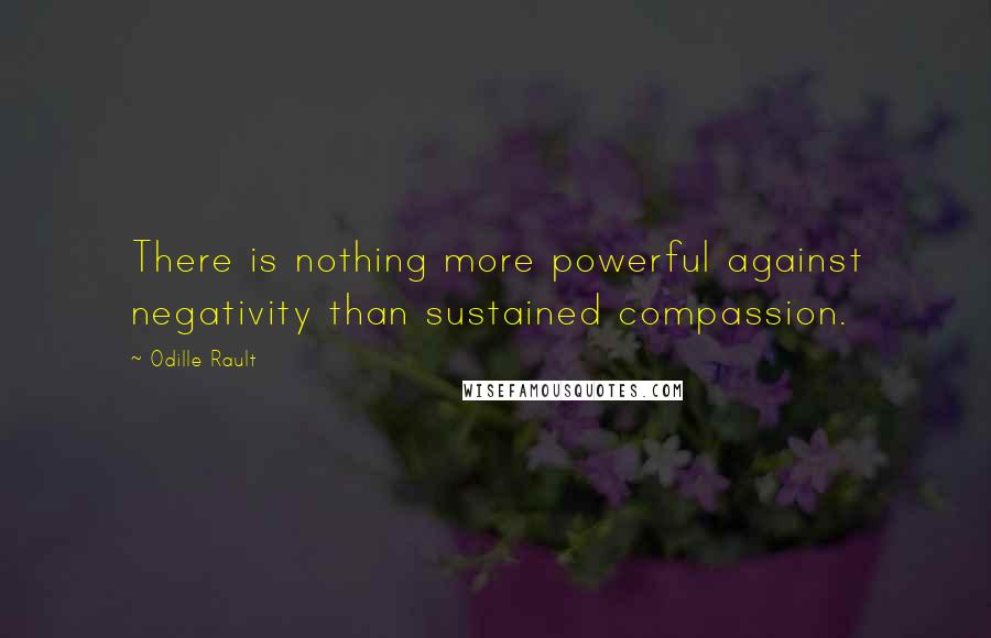 Odille Rault Quotes: There is nothing more powerful against negativity than sustained compassion.