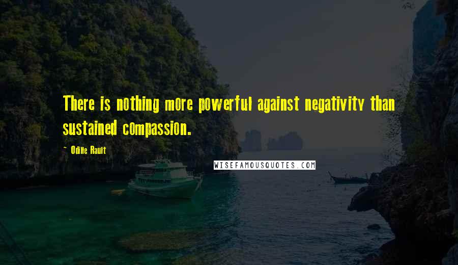 Odille Rault Quotes: There is nothing more powerful against negativity than sustained compassion.