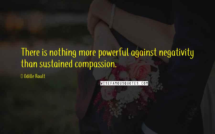 Odille Rault Quotes: There is nothing more powerful against negativity than sustained compassion.