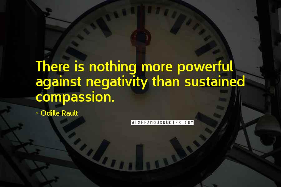 Odille Rault Quotes: There is nothing more powerful against negativity than sustained compassion.