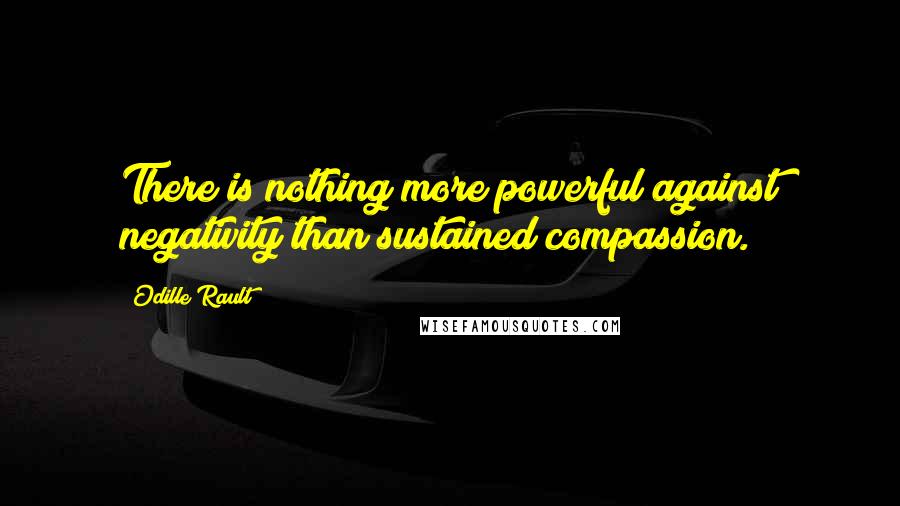 Odille Rault Quotes: There is nothing more powerful against negativity than sustained compassion.