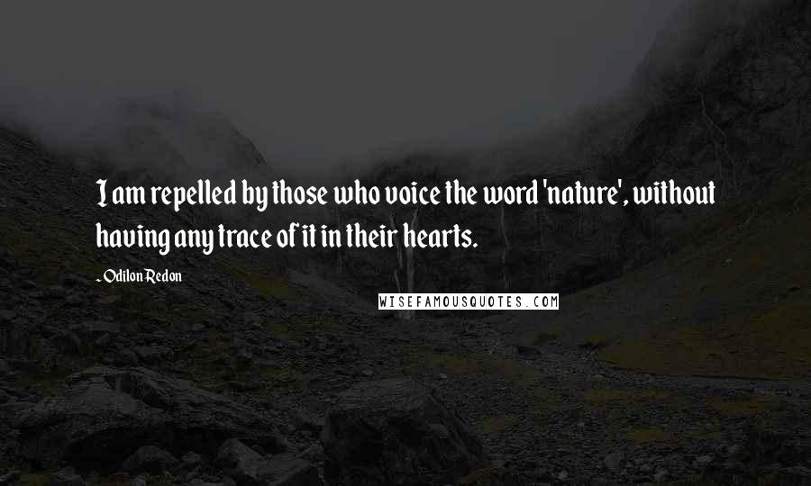 Odilon Redon Quotes: I am repelled by those who voice the word 'nature', without having any trace of it in their hearts.