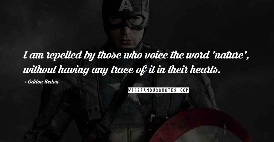 Odilon Redon Quotes: I am repelled by those who voice the word 'nature', without having any trace of it in their hearts.