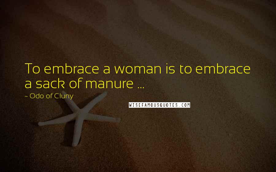 Odo Of Cluny Quotes: To embrace a woman is to embrace a sack of manure ...