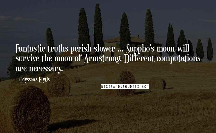 Odysseas Elytis Quotes: Fantastic truths perish slower ... Sappho's moon will survive the moon of Armstrong. Different computations are necessary.