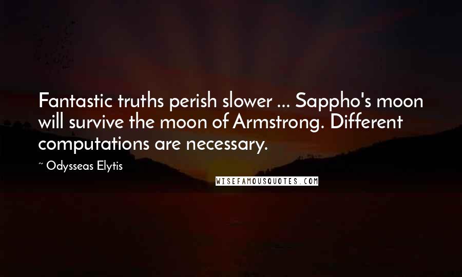 Odysseas Elytis Quotes: Fantastic truths perish slower ... Sappho's moon will survive the moon of Armstrong. Different computations are necessary.