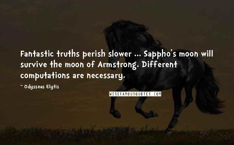 Odysseas Elytis Quotes: Fantastic truths perish slower ... Sappho's moon will survive the moon of Armstrong. Different computations are necessary.