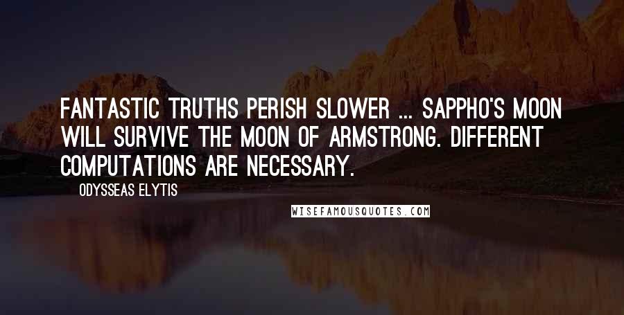 Odysseas Elytis Quotes: Fantastic truths perish slower ... Sappho's moon will survive the moon of Armstrong. Different computations are necessary.