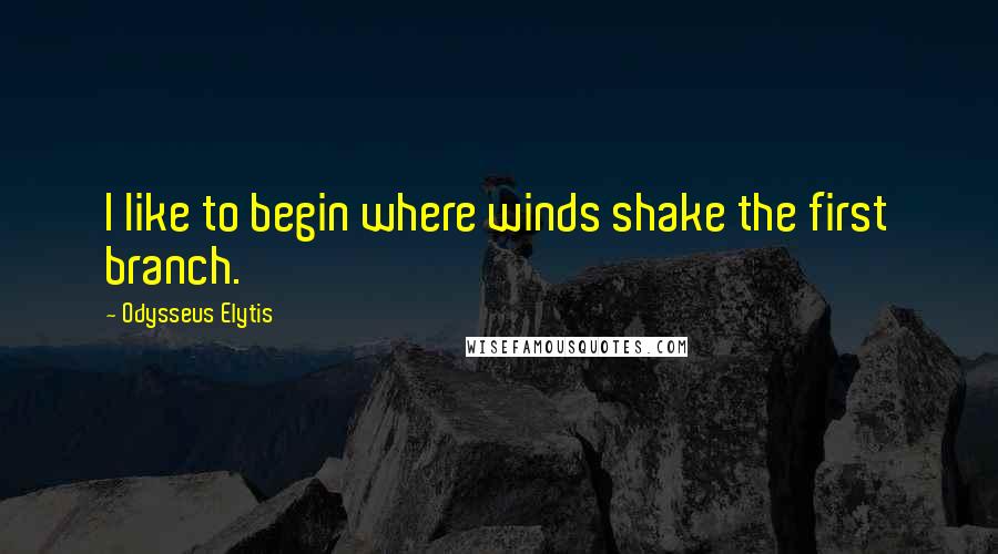Odysseus Elytis Quotes: I like to begin where winds shake the first branch.