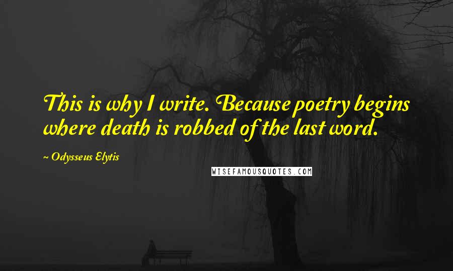 Odysseus Elytis Quotes: This is why I write. Because poetry begins where death is robbed of the last word.