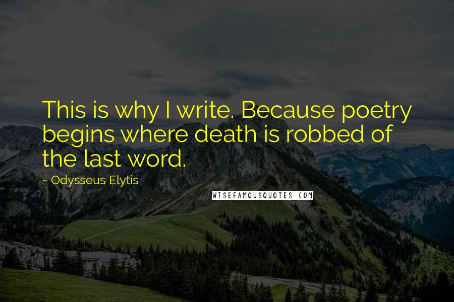 Odysseus Elytis Quotes: This is why I write. Because poetry begins where death is robbed of the last word.