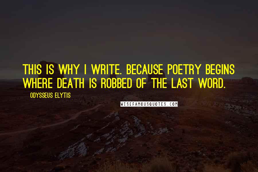 Odysseus Elytis Quotes: This is why I write. Because poetry begins where death is robbed of the last word.