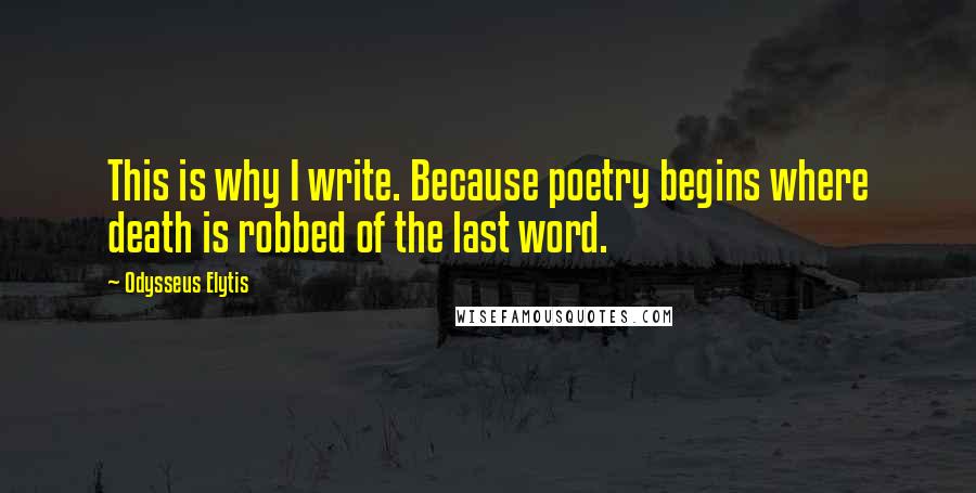 Odysseus Elytis Quotes: This is why I write. Because poetry begins where death is robbed of the last word.