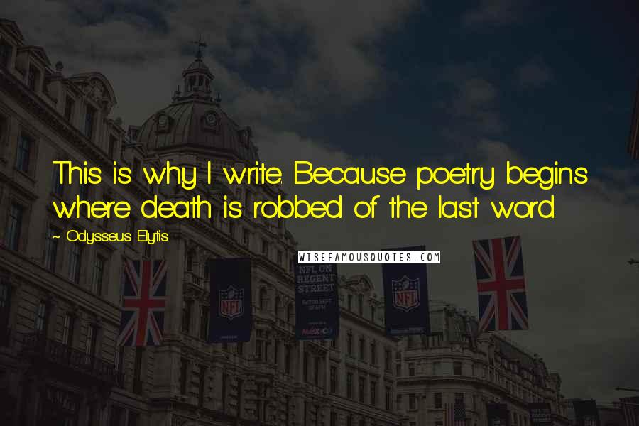 Odysseus Elytis Quotes: This is why I write. Because poetry begins where death is robbed of the last word.